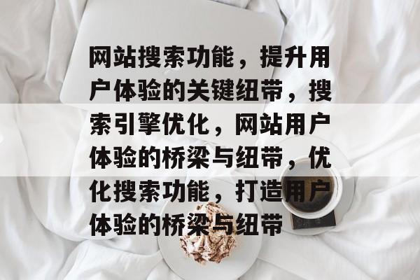 网站搜索功能，提升用户体验的关键纽带，搜索引擎优化，网站用户体验的桥梁与纽带，优化搜索功能，打造用户体验的桥梁与纽带