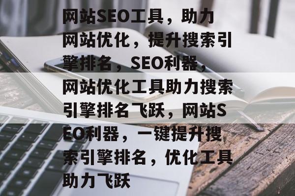 网站SEO工具，助力网站优化，提升搜索引擎排名，SEO利器，网站优化工具助力搜索引擎排名飞跃，网站SEO利器，一键提升搜索引擎排名，优化工具助力飞跃