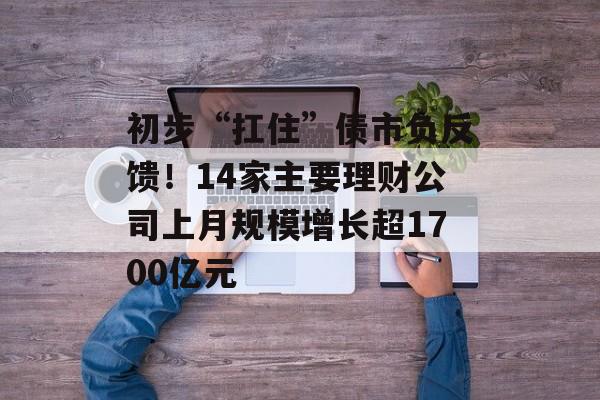 初步“扛住”债市负反馈！14家主要理财公司上月规模增长超1700亿元