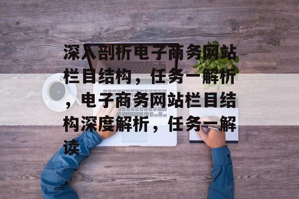 深入剖析电子商务网站栏目结构，任务一解析，电子商务网站栏目结构深度解析，任务一解读