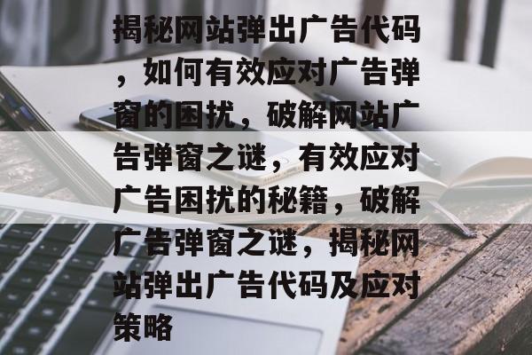 揭秘网站弹出广告代码，如何有效应对广告弹窗的困扰，破解网站广告弹窗之谜，有效应对广告困扰的秘籍，破解广告弹窗之谜，揭秘网站弹出广告代码及应对策略