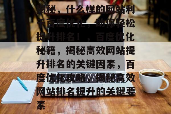 揭秘，什么样的网站利于百度优化，助你轻松提升排名！，百度优化秘籍，揭秘高效网站提升排名的关键因素，百度优化攻略，揭秘高效网站排名提升的关键要素