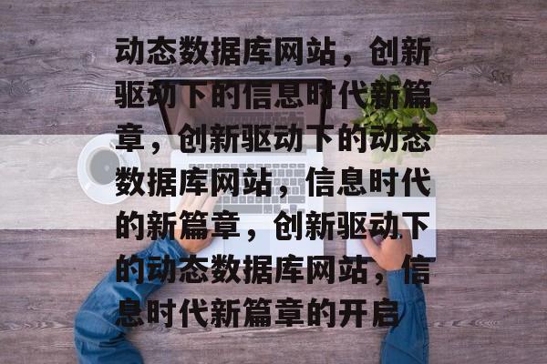 动态数据库网站，创新驱动下的信息时代新篇章，创新驱动下的动态数据库网站，信息时代的新篇章，创新驱动下的动态数据库网站，信息时代新篇章的开启