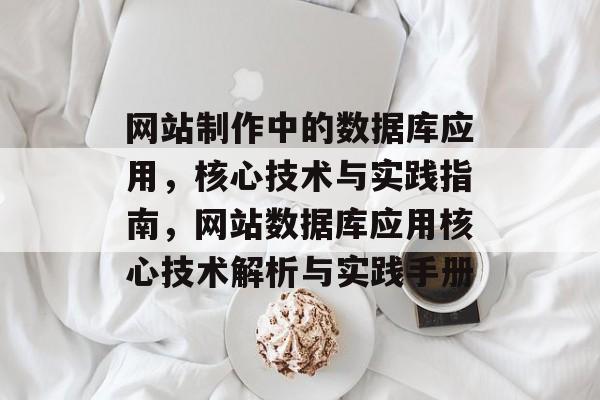 网站制作中的数据库应用，核心技术与实践指南，网站数据库应用核心技术解析与实践手册