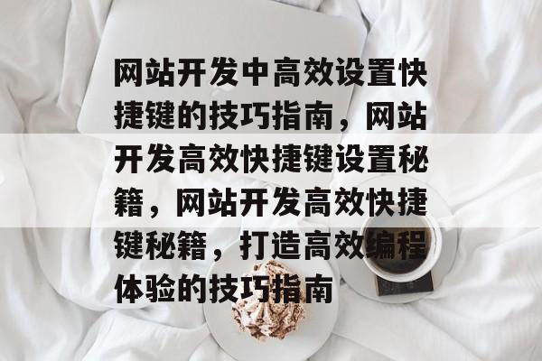 网站开发中高效设置快捷键的技巧指南，网站开发高效快捷键设置秘籍，网站开发高效快捷键秘籍，打造高效编程体验的技巧指南