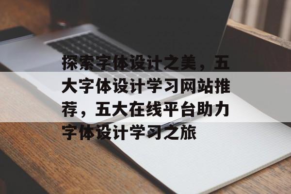 探索字体设计之美，五大字体设计学习网站推荐，五大在线平台助力字体设计学习之旅