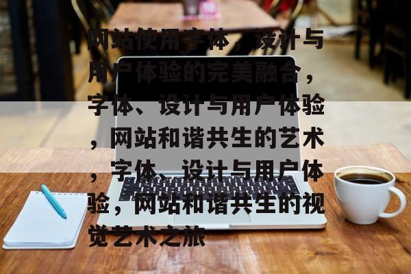 网站使用字体，设计与用户体验的完美融合，字体、设计与用户体验，网站和谐共生的艺术，字体、设计与用户体验，网站和谐共生的视觉艺术之旅