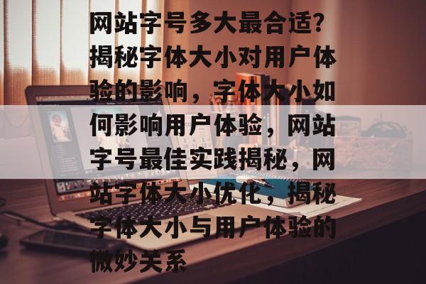 网站字号多大最合适？揭秘字体大小对用户体验的影响，字体大小如何影响用户体验，网站字号最佳实践揭秘，网站字体大小优化，揭秘字体大小与用户体验的微妙关系