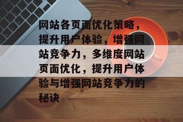 网站各页面优化策略，提升用户体验，增强网站竞争力，多维度网站页面优化，提升用户体验与增强网站竞争力的秘诀