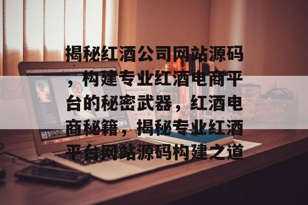 揭秘红酒公司网站源码，构建专业红酒电商平台的秘密武器，红酒电商秘籍，揭秘专业红酒平台网站源码构建之道