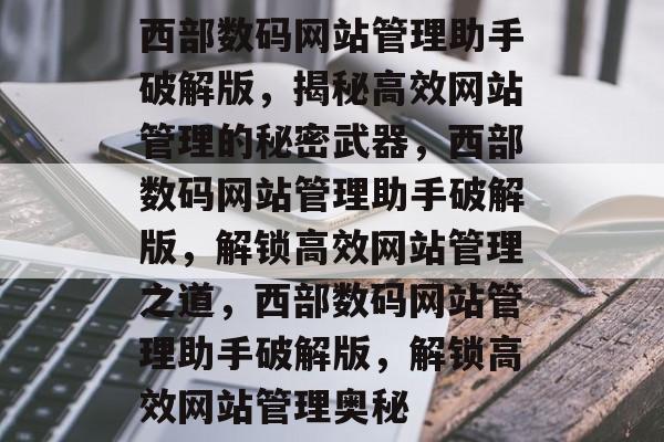 西部数码网站管理助手破解版，揭秘高效网站管理的秘密武器，西部数码网站管理助手破解版，解锁高效网站管理之道，西部数码网站管理助手破解版，解锁高效网站管理奥秘