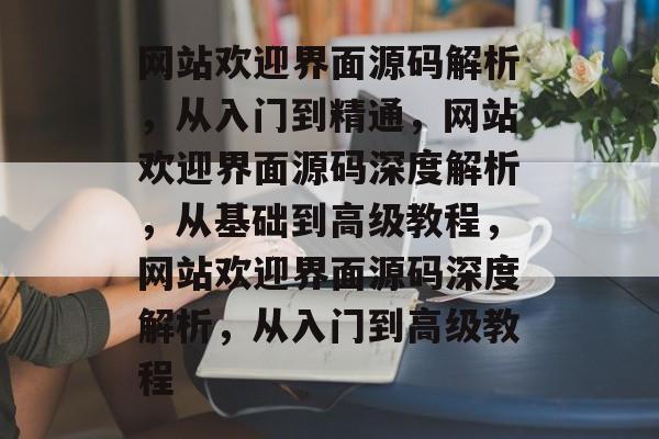 网站欢迎界面源码解析，从入门到精通，网站欢迎界面源码深度解析，从基础到高级教程，网站欢迎界面源码深度解析，从入门到高级教程