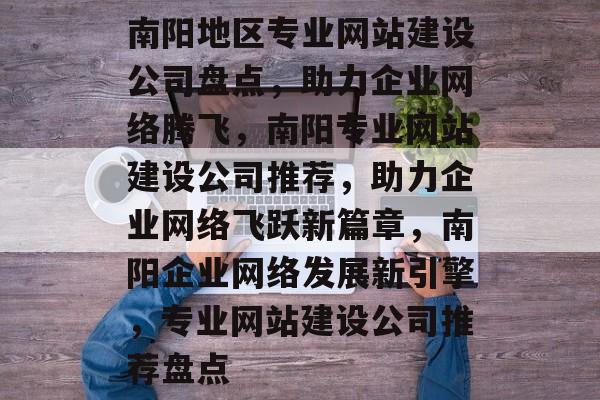 南阳地区专业网站建设公司盘点，助力企业网络腾飞，南阳专业网站建设公司推荐，助力企业网络飞跃新篇章，南阳企业网络发展新引擎，专业网站建设公司推荐盘点