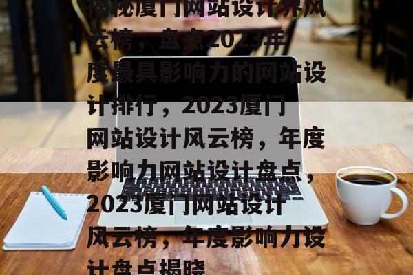 揭秘厦门网站设计界风云榜，盘点2023年度最具影响力的网站设计排行，2023厦门网站设计风云榜，年度影响力网站设计盘点，2023厦门网站设计风云榜，年度影响力设计盘点揭晓