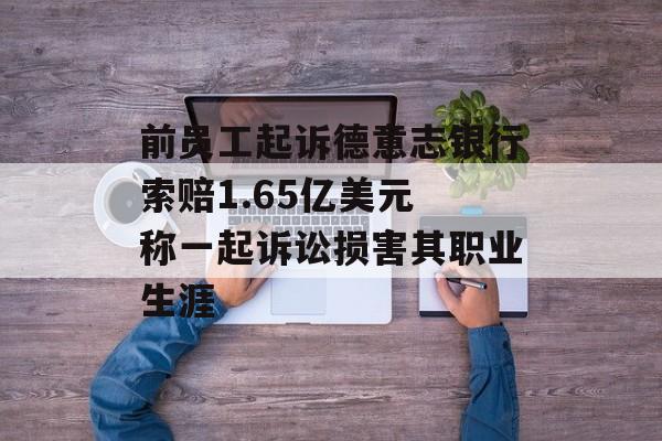 前员工起诉德意志银行索赔1.65亿美元 称一起诉讼损害其职业生涯