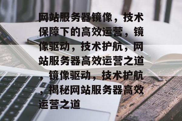 网站服务器镜像，技术保障下的高效运营，镜像驱动，技术护航，网站服务器高效运营之道，镜像驱动，技术护航，揭秘网站服务器高效运营之道