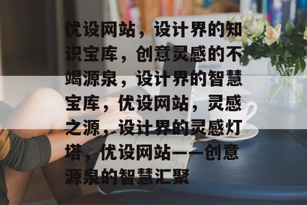 优设网站，设计界的知识宝库，创意灵感的不竭源泉，设计界的智慧宝库，优设网站，灵感之源，设计界的灵感灯塔，优设网站——创意源泉的智慧汇聚