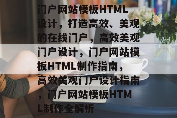 门户网站模板HTML设计，打造高效、美观的在线门户，高效美观门户设计，门户网站模板HTML制作指南，高效美观门户设计指南，门户网站模板HTML制作全解析