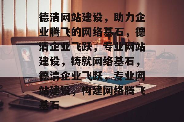 德清网站建设，助力企业腾飞的网络基石，德清企业飞跃，专业网站建设，铸就网络基石，德清企业飞跃，专业网站建设，构建网络腾飞基石
