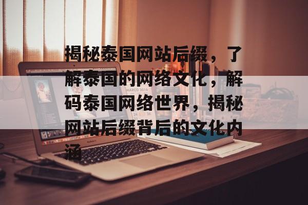 揭秘泰国网站后缀，了解泰国的网络文化，解码泰国网络世界，揭秘网站后缀背后的文化内涵