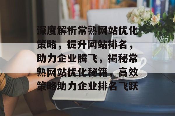 深度解析常熟网站优化策略，提升网站排名，助力企业腾飞，揭秘常熟网站优化秘籍，高效策略助力企业排名飞跃