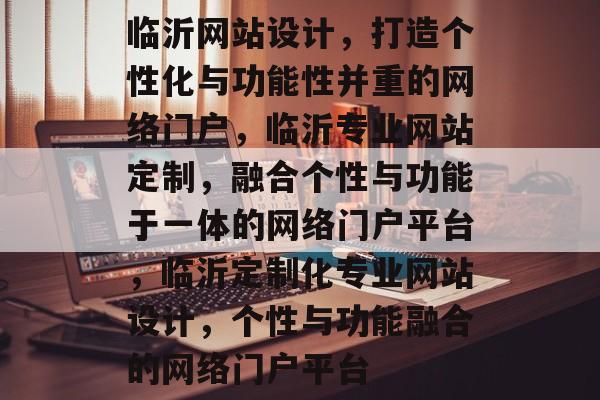 临沂网站设计，打造个性化与功能性并重的网络门户，临沂专业网站定制，融合个性与功能于一体的网络门户平台，临沂定制化专业网站设计，个性与功能融合的网络门户平台