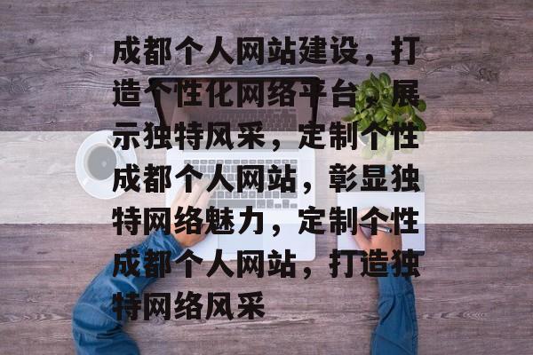成都个人网站建设，打造个性化网络平台，展示独特风采，定制个性成都个人网站，彰显独特网络魅力，定制个性成都个人网站，打造独特网络风采