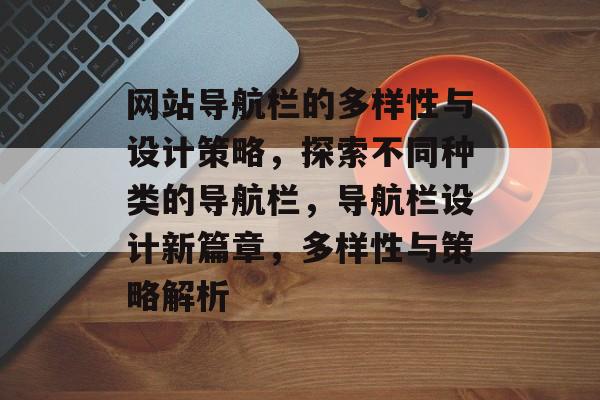 网站导航栏的多样性与设计策略，探索不同种类的导航栏，导航栏设计新篇章，多样性与策略解析