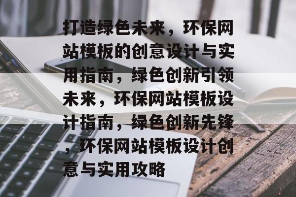 打造绿色未来，环保网站模板的创意设计与实用指南，绿色创新引领未来，环保网站模板设计指南，绿色创新先锋，环保网站模板设计创意与实用攻略