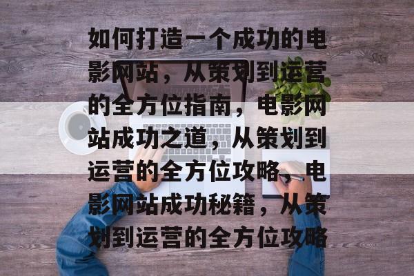 如何打造一个成功的电影网站，从策划到运营的全方位指南，电影网站成功之道，从策划到运营的全方位攻略，电影网站成功秘籍，从策划到运营的全方位攻略