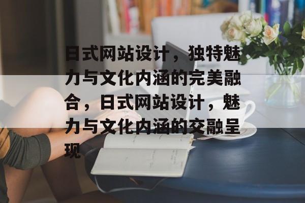 日式网站设计，独特魅力与文化内涵的完美融合，日式网站设计，魅力与文化内涵的交融呈现