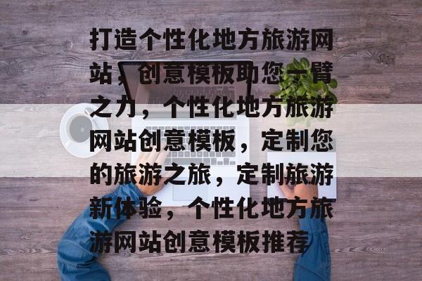 打造个性化地方旅游网站，创意模板助您一臂之力，个性化地方旅游网站创意模板，定制您的旅游之旅，定制旅游新体验，个性化地方旅游网站创意模板推荐