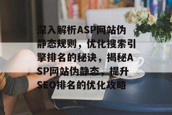 深入解析ASP网站伪静态规则，优化搜索引擎排名的秘诀，揭秘ASP网站伪静态，提升SEO排名的优化攻略