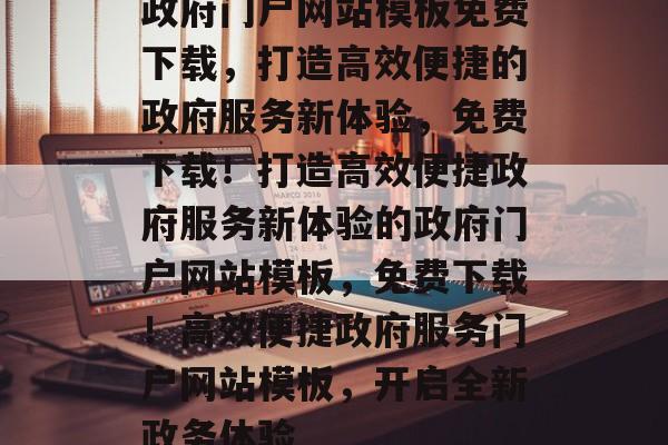 政府门户网站模板免费下载，打造高效便捷的政府服务新体验，免费下载！打造高效便捷政府服务新体验的政府门户网站模板，免费下载！高效便捷政府服务门户网站模板，开启全新政务体验