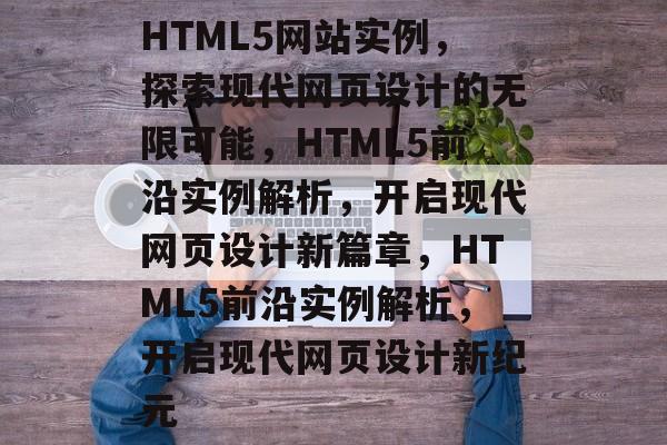 HTML5网站实例，探索现代网页设计的无限可能，HTML5前沿实例解析，开启现代网页设计新篇章，HTML5前沿实例解析，开启现代网页设计新纪元