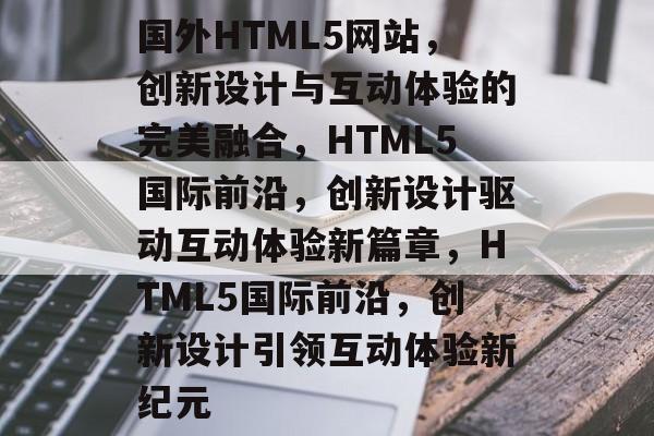 国外HTML5网站，创新设计与互动体验的完美融合，HTML5国际前沿，创新设计驱动互动体验新篇章，HTML5国际前沿，创新设计引领互动体验新纪元