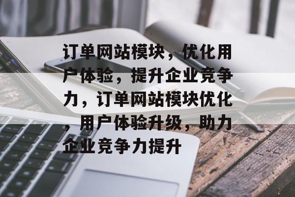 订单网站模块，优化用户体验，提升企业竞争力，订单网站模块优化，用户体验升级，助力企业竞争力提升
