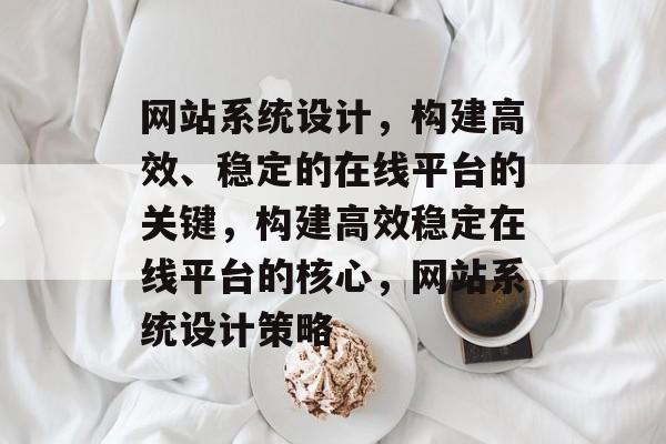 网站系统设计，构建高效、稳定的在线平台的关键，构建高效稳定在线平台的核心，网站系统设计策略