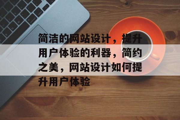 简洁的网站设计，提升用户体验的利器，简约之美，网站设计如何提升用户体验