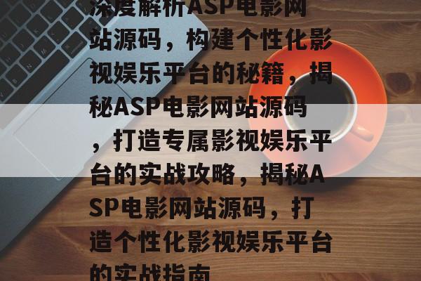 深度解析ASP电影网站源码，构建个性化影视娱乐平台的秘籍，揭秘ASP电影网站源码，打造专属影视娱乐平台的实战攻略，揭秘ASP电影网站源码，打造个性化影视娱乐平台的实战指南