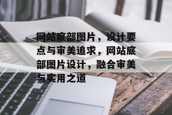 网站底部图片，设计要点与审美追求，网站底部图片设计，融合审美与实用之道