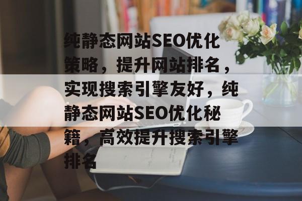 纯静态网站SEO优化策略，提升网站排名，实现搜索引擎友好，纯静态网站SEO优化秘籍，高效提升搜索引擎排名