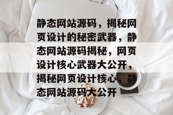 静态网站源码，揭秘网页设计的秘密武器，静态网站源码揭秘，网页设计核心武器大公开，揭秘网页设计核心，静态网站源码大公开