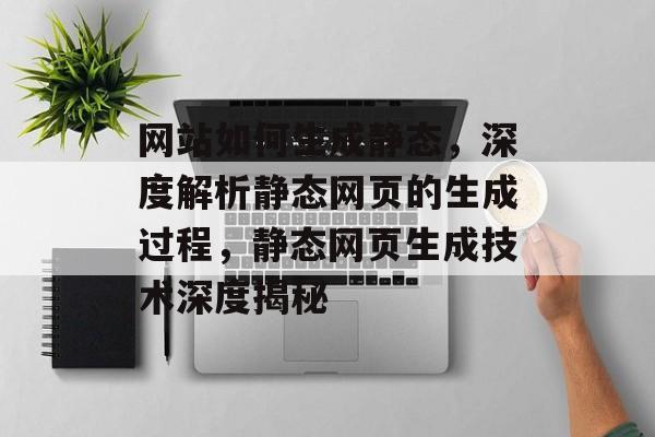 网站如何生成静态，深度解析静态网页的生成过程，静态网页生成技术深度揭秘