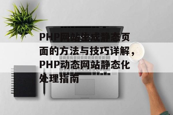 PHP网站生成静态页面的方法与技巧详解，PHP动态网站静态化处理指南