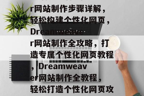 Dreamweaver网站制作步骤详解，轻松构建个性化网页，Dreamweaver网站制作全攻略，打造专属个性化网页教程，Dreamweaver网站制作全教程，轻松打造个性化网页攻略
