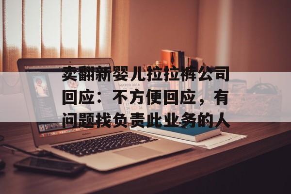 卖翻新婴儿拉拉裤公司回应：不方便回应，有问题找负责此业务的人