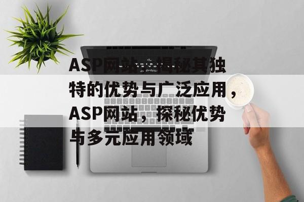 ASP网站，揭秘其独特的优势与广泛应用，ASP网站，探秘优势与多元应用领域