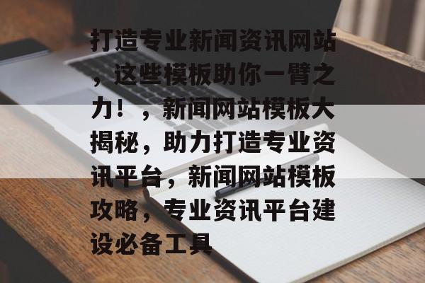 打造专业新闻资讯网站，这些模板助你一臂之力！，新闻网站模板大揭秘，助力打造专业资讯平台，新闻网站模板攻略，专业资讯平台建设必备工具