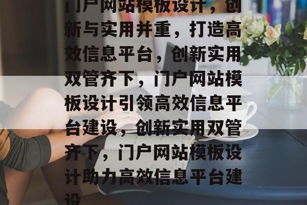 门户网站模板设计，创新与实用并重，打造高效信息平台，创新实用双管齐下，门户网站模板设计引领高效信息平台建设，创新实用双管齐下，门户网站模板设计助力高效信息平台建设